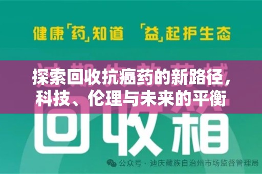 湖州探索回收抗癌药的新路径，科技、伦理与未来的平衡