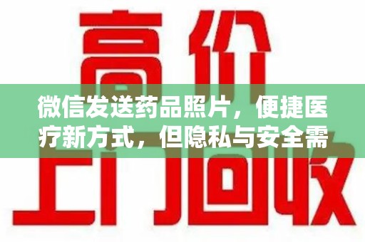 湖州微信发送药品照片，便捷医疗新方式，但隐私与安全需重视