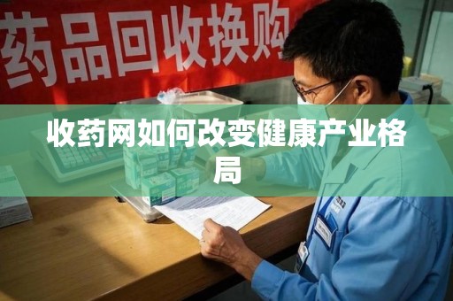 湖州收药网如何改变健康产业格局