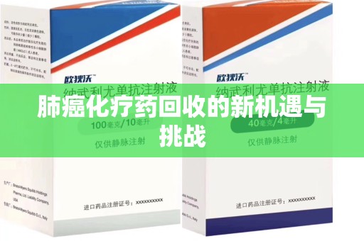 湖州肺癌化疗药回收的新机遇与挑战