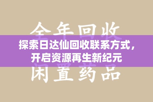 湖州探索日达仙回收联系方式，开启资源再生新纪元