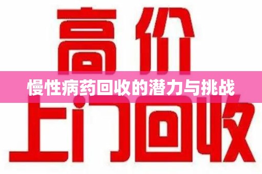 湖州慢性病药回收的潜力与挑战