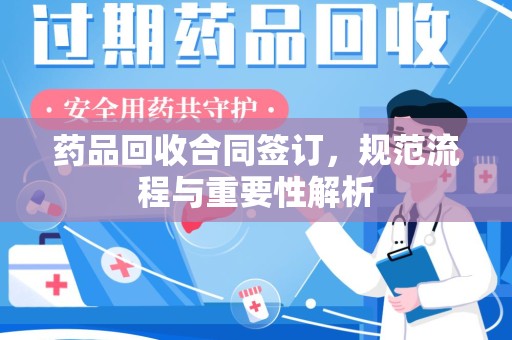 湖州药品回收合同签订，规范流程与重要性解析