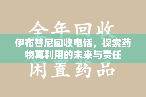 湖州伊布替尼回收电话，探索药物再利用的未来与责任