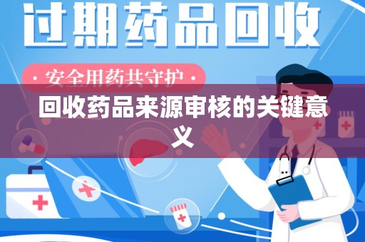 湖州回收药品来源审核的关键意义