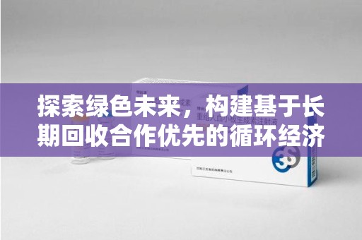 湖州探索绿色未来，构建基于长期回收合作优先的循环经济模式