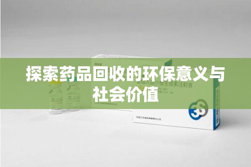 湖州探索药品回收的环保意义与社会价值