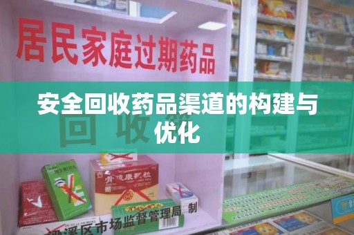 湖州安全回收药品渠道的构建与优化