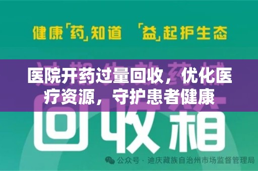湖州医院开药过量回收，优化医疗资源，守护患者健康