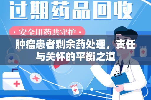 湖州肿瘤患者剩余药处理，责任与关怀的平衡之道