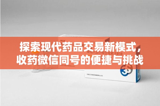 湖州探索现代药品交易新模式，收药微信同号的便捷与挑战
