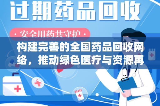 湖州构建完善的全国药品回收网络，推动绿色医疗与资源再利用