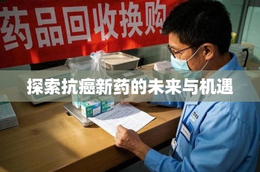 湖州探索抗癌新药的未来与机遇