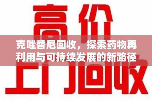 湖州克唑替尼回收，探索药物再利用与可持续发展的新路径