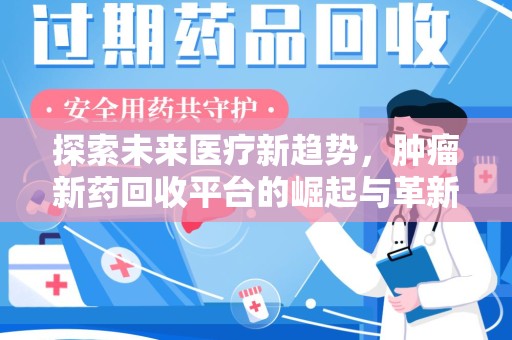 湖州探索未来医疗新趋势，肿瘤新药回收平台的崛起与革新