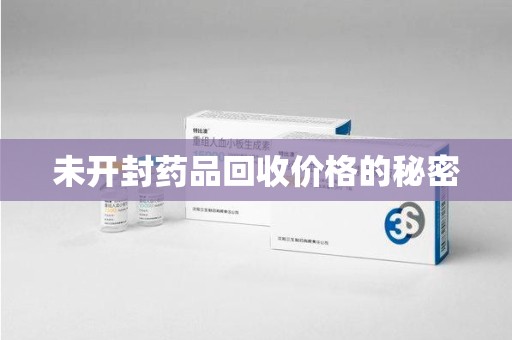 湖州未开封药品回收价格的秘密