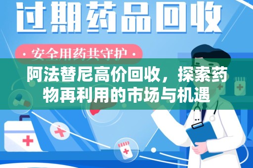 湖州阿法替尼高价回收，探索药物再利用的市场与机遇