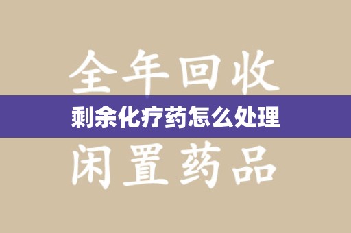 湖州剩余化疗药怎么处理