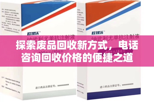 湖州探索废品回收新方式，电话咨询回收价格的便捷之道