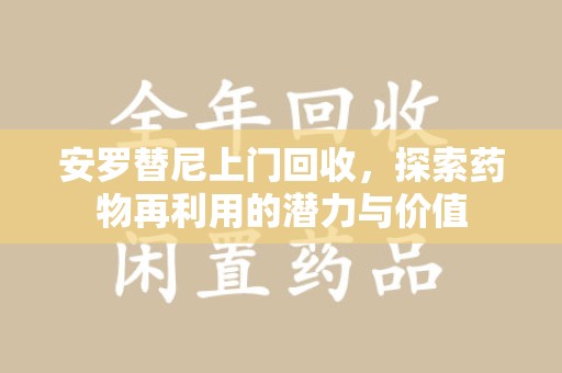 湖州安罗替尼上门回收，探索药物再利用的潜力与价值
