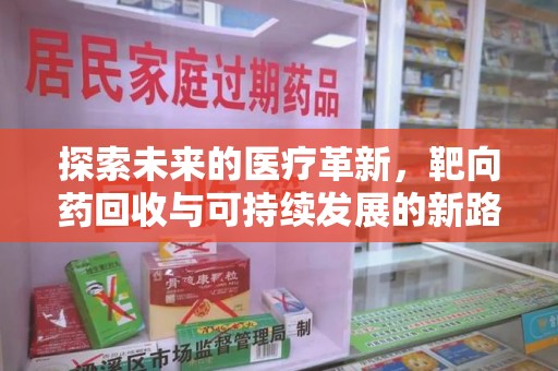 湖州探索未来的医疗革新，靶向药回收与可持续发展的新路径