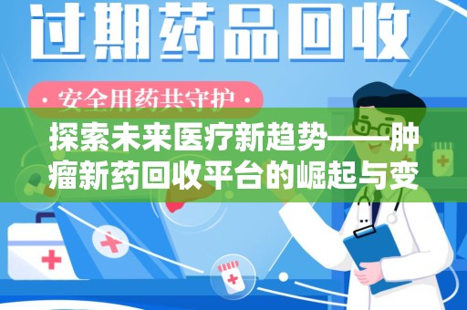湖州探索未来医疗新趋势——肿瘤新药回收平台的崛起与变革