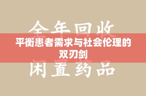 湖州平衡患者需求与社会伦理的双刃剑