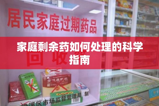湖州家庭剩余药如何处理的科学指南