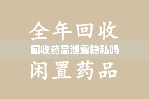 湖州回收药品泄露隐私吗