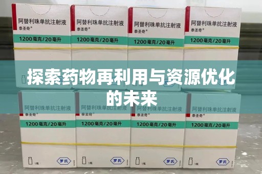 湖州探索药物再利用与资源优化的未来