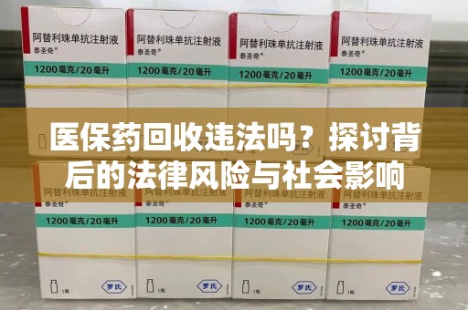 湖州医保药回收违法吗？探讨背后的法律风险与社会影响