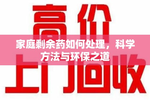 湖州家庭剩余药如何处理，科学方法与环保之道