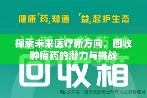 湖州探索未来医疗新方向，回收肿瘤药的潜力与挑战