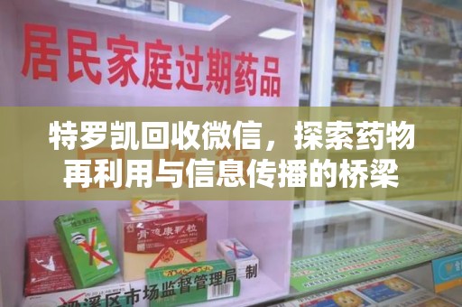 湖州特罗凯回收微信，探索药物再利用与信息传播的桥梁