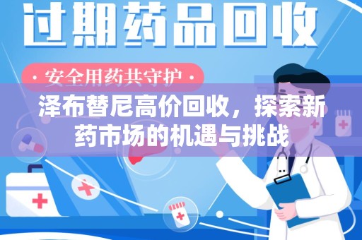 湖州泽布替尼高价回收，探索新药市场的机遇与挑战