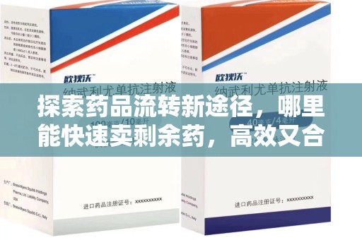 湖州探索药品流转新途径，哪里能快速卖剩余药，高效又合规