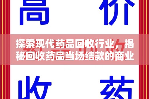 湖州探索现代药品回收行业，揭秘回收药品当场结款的商业奥秘