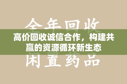 湖州高价回收诚信合作，构建共赢的资源循环新生态