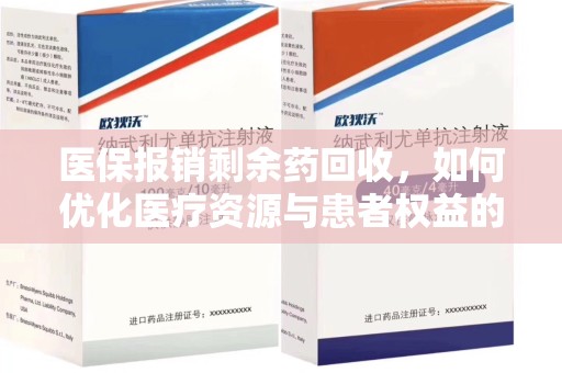 湖州医保报销剩余药回收，如何优化医疗资源与患者权益的平衡