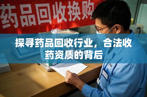 湖州探寻药品回收行业，合法收药资质的背后