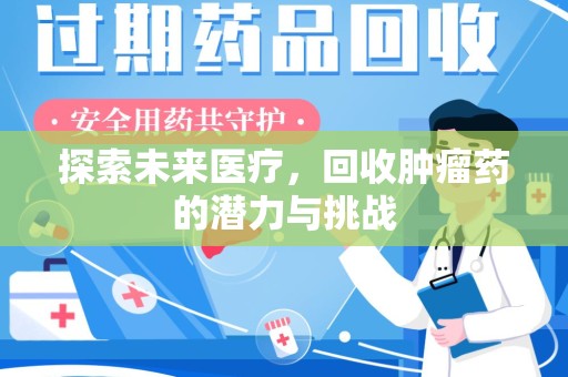 湖州探索未来医疗，回收肿瘤药的潜力与挑战