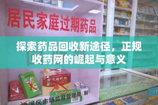 湖州探索药品回收新途径，正规收药网的崛起与意义