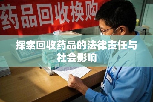 湖州探索回收药品的法律责任与社会影响