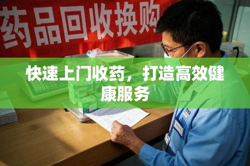 湖州快速上门收药，打造高效健康服务