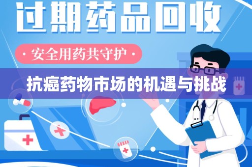 湖州抗癌药物市场的机遇与挑战
