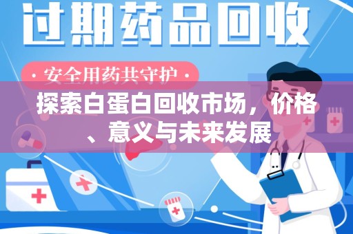 湖州探索白蛋白回收市场，价格、意义与未来发展