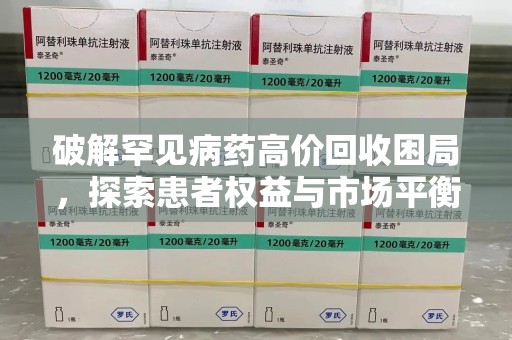 湖州破解罕见病药高价回收困局，探索患者权益与市场平衡