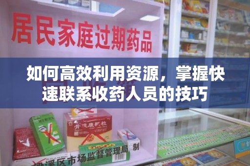 湖州如何高效利用资源，掌握快速联系收药人员的技巧