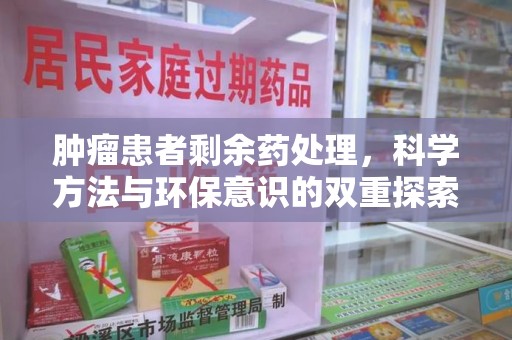 湖州肿瘤患者剩余药处理，科学方法与环保意识的双重探索