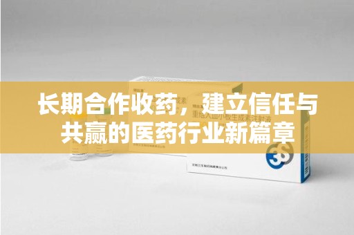 湖州长期合作收药，建立信任与共赢的医药行业新篇章